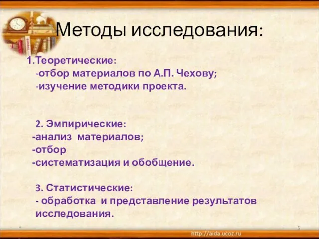 Методы исследования: Теоретические: -отбор материалов по А.П. Чехову; -изучение методики проекта. 2.