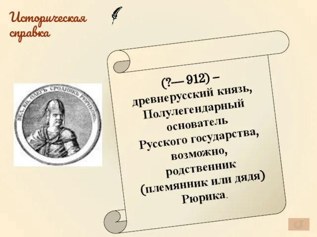 Историческая справка (?— 912) – древнерусский князь, Полулегендарный основатель Русского государства, возможно,