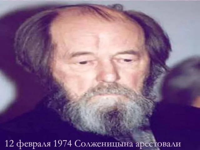 12 февраля 1974 Солженицына арестовали