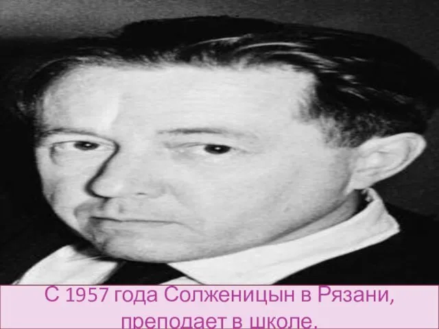 С 1957 года Солженицын в Рязани, преподает в школе.