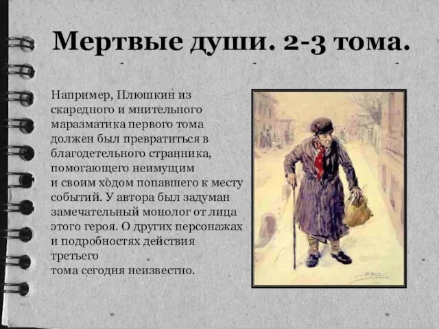 Мертвые души. 2-3 тома. Например, Плюшкин из скаредного и мнительного маразматика первого