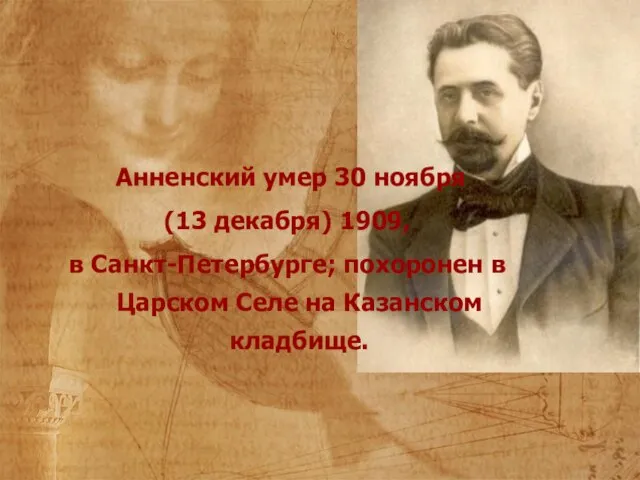 Анненский умер 30 ноября (13 декабря) 1909, в Санкт-Петербурге; похоронен в Царском Селе на Казанском кладбище.