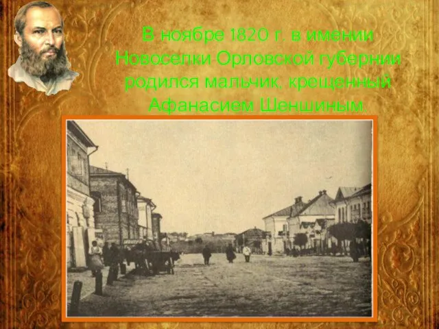 В ноябре 1820 г. в имении Новоселки Орловской губернии родился мальчик, крещенный Афанасием Шеншиным.
