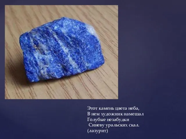 Этот камень цвета неба, В нем художник намешал Голубые незабудки Синеву уральских скал. (лазурит)
