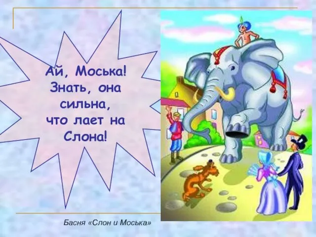 Ай, Моська! Знать, она сильна, что лает на Слона! Басня «Слон и Моська»