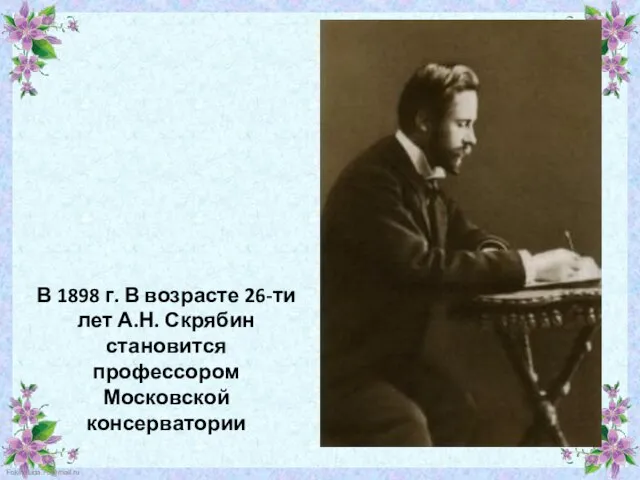 В 1898 г. В возрасте 26-ти лет А.Н. Скрябин становится профессором Московской консерватории