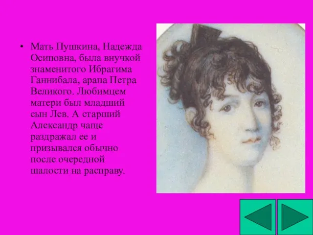 Мать Пушкина, Надежда Осиповна, была внучкой знаменитого Ибрагима Ганнибала, арапа Петра Великого.