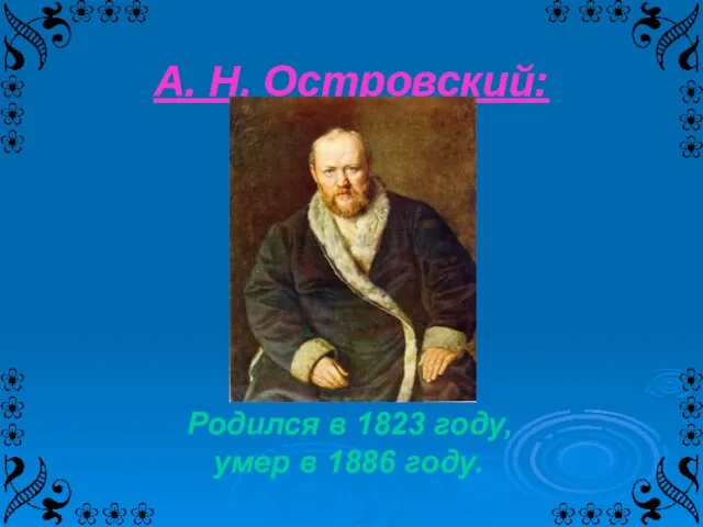 А. Н. Островский: Родился в 1823 году, умер в 1886 году.