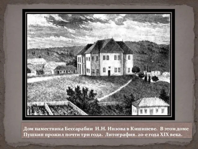 Дом наместника Бессарабии И.Н. Инзова в Кишиневе. В этом доме Пушкин прожил