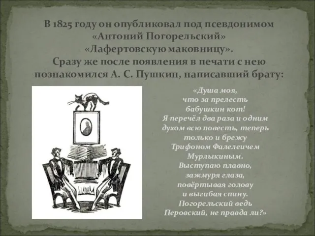 В 1825 году он опубликовал под псевдонимом «Антоний Погорельский» «Лафертовскую маковницу». Сразу