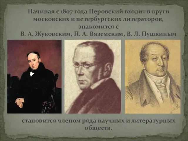 Начиная с 1807 года Перовский входит в круги московских и петербургских литераторов,