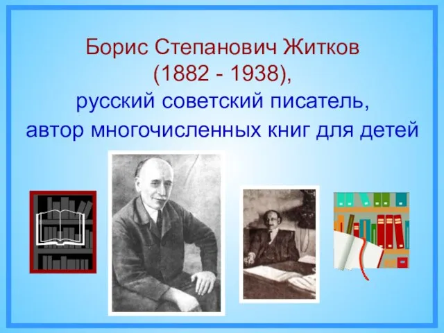 Борис Степанович Житков (1882 - 1938), русский советский писатель, автор многочисленных книг для детей