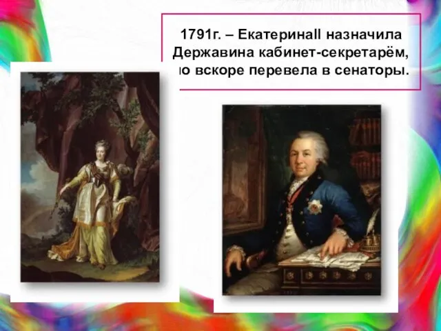 1791г. – ЕкатеринаII назначила Державина кабинет-секретарём, но вскоре перевела в сенаторы.