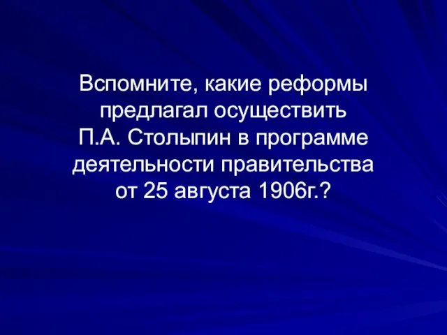 Вспомните, какие реформы предлагал осуществить П.А. Столыпин в программе деятельности правительства от 25 августа 1906г.?