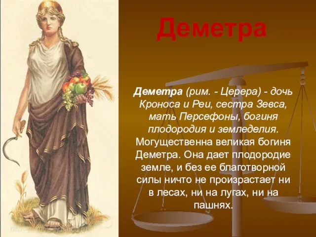 Деметра (рим. - Церера) - дочь Кроноса и Реи, сестра Зевса,мать Персефоны,