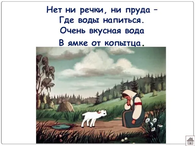 Нет ни речки, ни пруда – Где воды напиться. Очень вкусная вода В ямке от копытца.