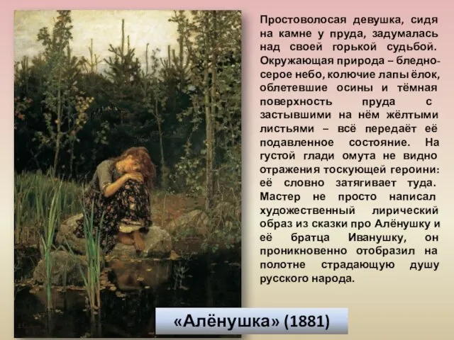 «Алёнушка» (1881) Простоволосая девушка, сидя на камне у пруда, задумалась над своей