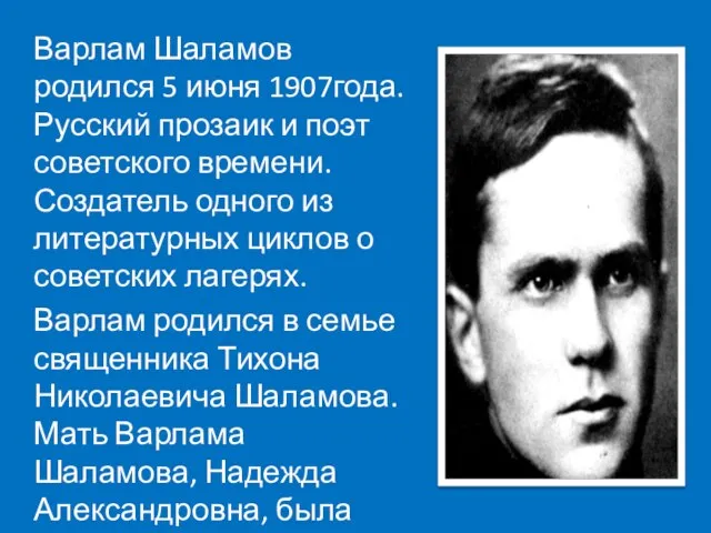 Варлам Шаламов родился 5 июня 1907года. Русский прозаик и поэт советского времени.