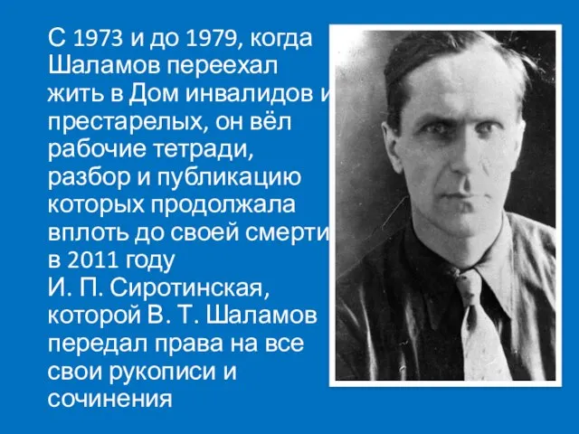 С 1973 и до 1979, когда Шаламов переехал жить в Дом инвалидов