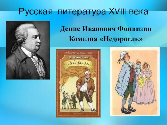 Русская литература ХVIII века Денис Иванович Фонвизин Комедия «Недоросль»