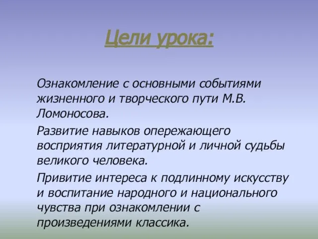 Цели урока: Ознакомление с основными событиями жизненного и творческого пути М.В. Ломоносова.