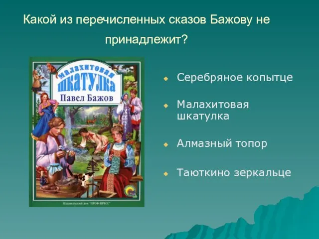 Какой из перечисленных сказов Бажову не принадлежит? Серебряное копытце Малахитовая шкатулка Алмазный топор Таюткино зеркальце