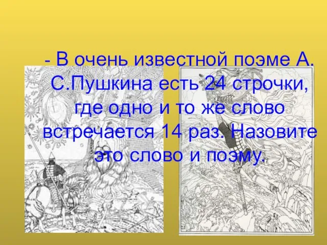 - В очень известной поэме А.С.Пушкина есть 24 строчки, где одно и