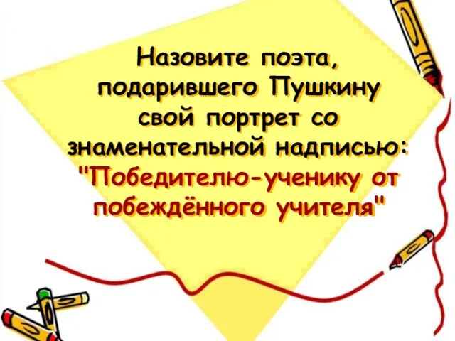 Назовите поэта, подарившего Пушкину свой портрет со знаменательной надписью: "Победителю-ученику от побеждённого учителя"