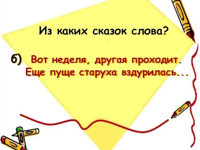 б) Вот неделя, другая проходит. Еще пуще старуха вздурилась... Из каких сказок слова?