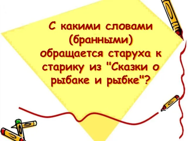 С какими словами (бранными) обращается старуха к старику из "Сказки о рыбаке и рыбке"?