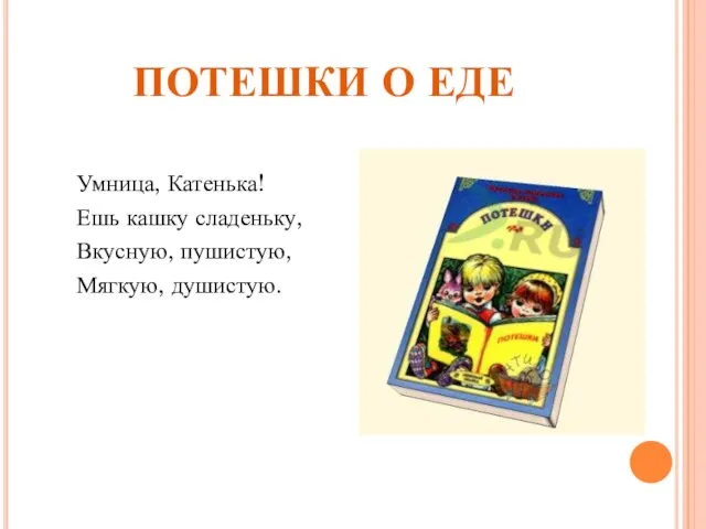 ПОТЕШКИ О ЕДЕ Умница, Катенька! Ешь кашку сладеньку, Вкусную, пушистую, Мягкую, душистую.