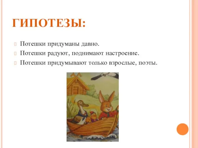 ГИПОТЕЗЫ: Потешки придуманы давно. Потешки радуют, поднимают настроение. Потешки придумывают только взрослые, поэты.