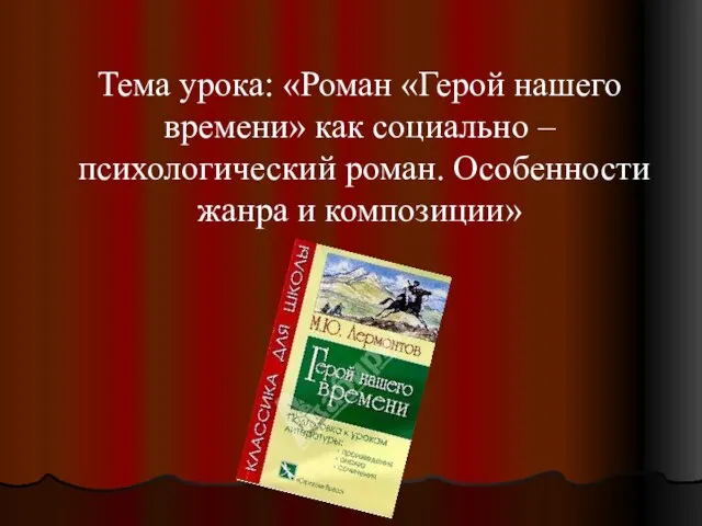 Тема урока: «Роман «Герой нашего времени» как социально – психологический роман. Особенности жанра и композиции»