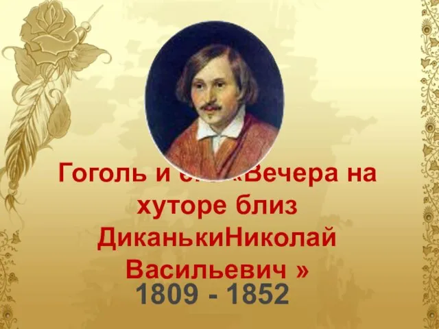 Гоголь и его «Вечера на хуторе близ ДиканькиНиколай Васильевич » 1809 - 1852