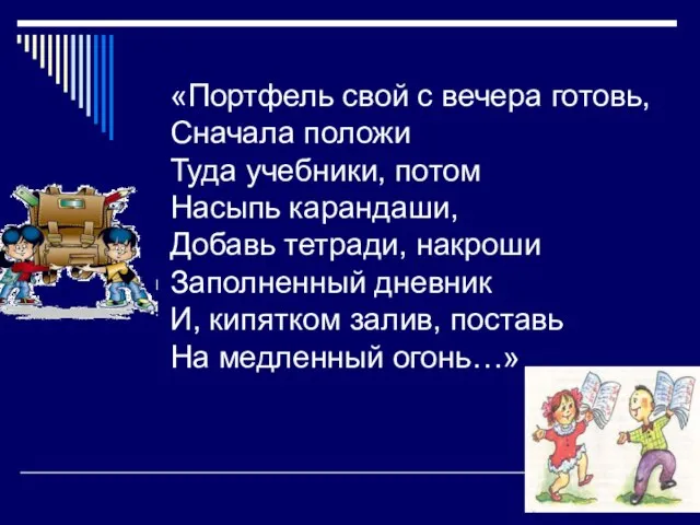 «Портфель свой с вечера готовь, Сначала положи Туда учебники, потом Насыпь карандаши,