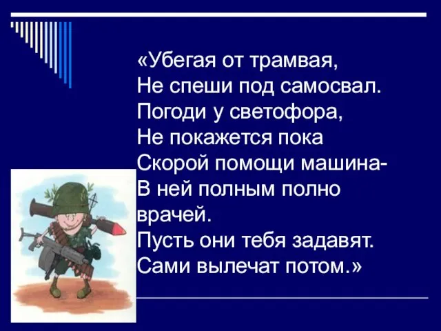 «Убегая от трамвая, Не спеши под самосвал. Погоди у светофора, Не покажется