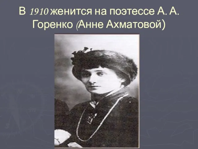 В 1910 женится на поэтессе А. А. Горенко (Анне Ахматовой)