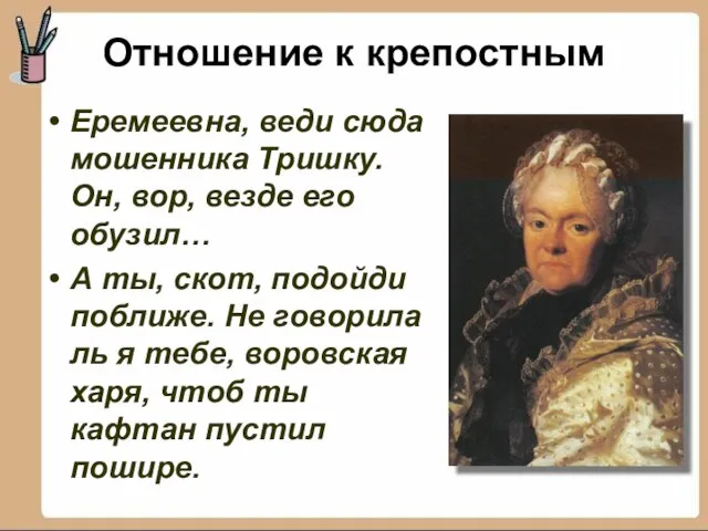 Еремеевна, веди сюда мошенника Тришку. Он, вор, везде его обузил… А ты,