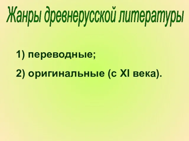 1) переводные; 2) оригинальные (с XI века). Жанры древнерусской литературы