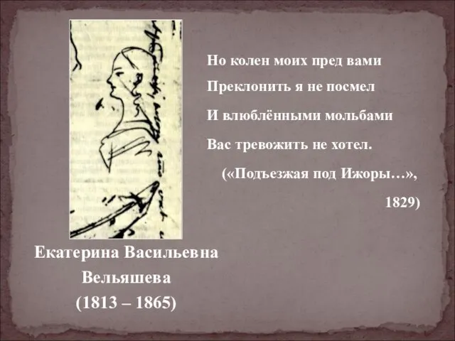 Екатерина Васильевна Вельяшева (1813 – 1865) Но колен моих пред вами Преклонить