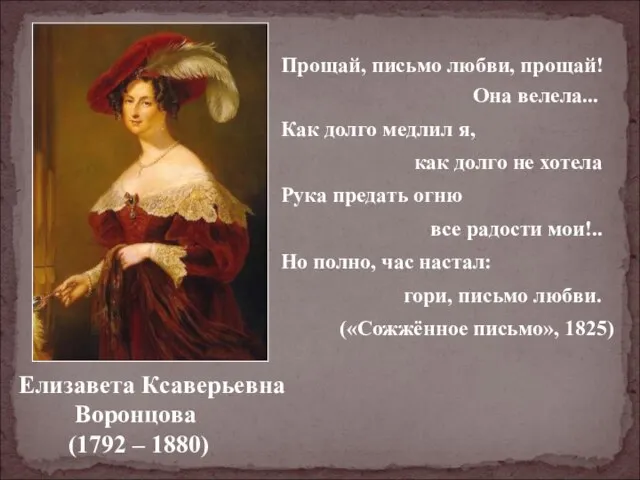 Елизавета Ксаверьевна Воронцова (1792 – 1880) Прощай, письмо любви, прощай! Она велела...