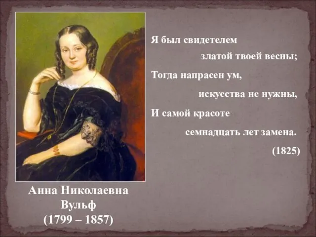 Анна Николаевна Вульф (1799 – 1857) Я был свидетелем златой твоей весны;