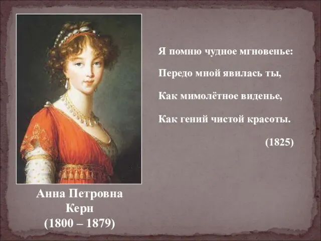 Анна Петровна Керн (1800 – 1879) Я помню чудное мгновенье: Передо мной