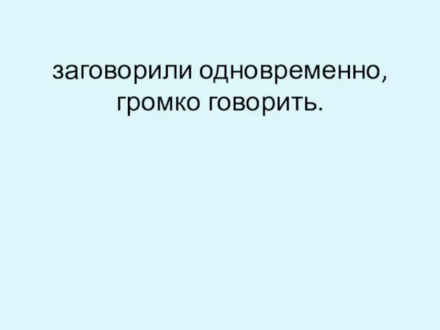 заговорили одновременно, громко говорить.