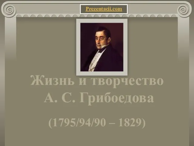 Жизнь и творчество А. С. Грибоедова (1795/94/90 – 1829) Prezentacii.com