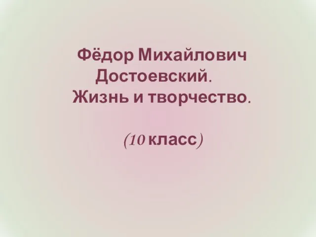 Фёдор Михайлович Достоевский. Жизнь и творчество. (10 класс)