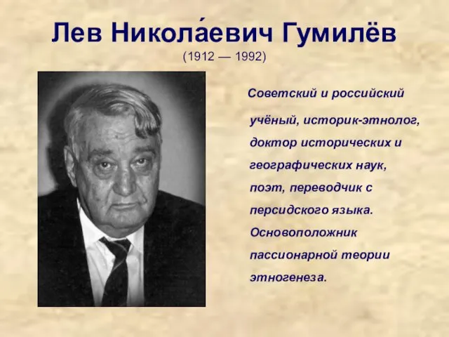 Лев Никола́евич Гумилёв (1912 — 1992) Советский и российский учёный, историк-этнолог, доктор