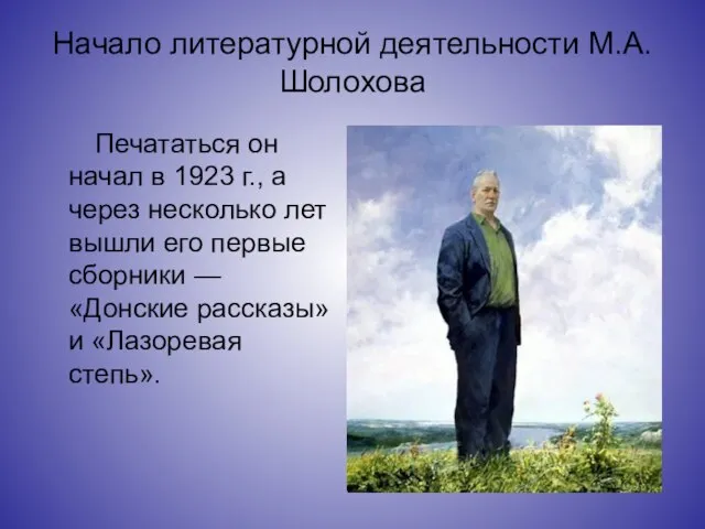 Начало литературной деятельности М.А.Шолохова Печататься он начал в 1923 г., а через
