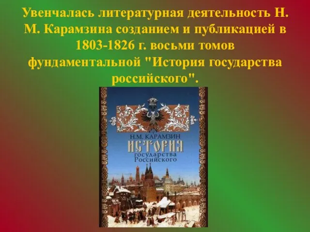 Увенчалась литературная деятельность Н.М. Карамзина созданием и публикацией в 1803-1826 г. восьми