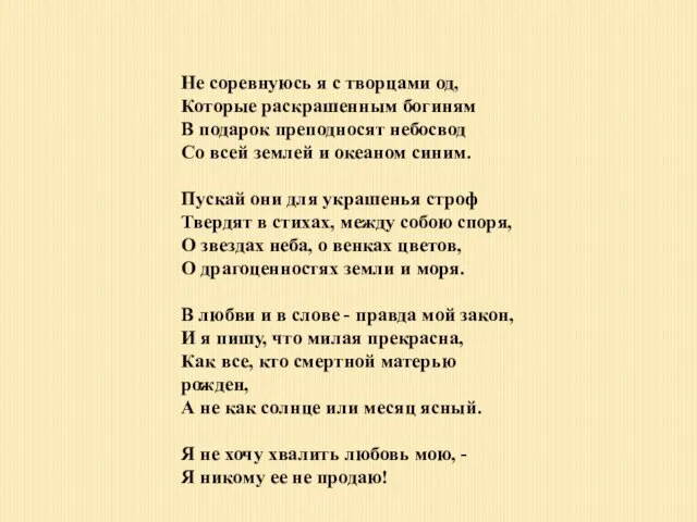 Не соревнуюсь я с творцами од, Которые раскрашенным богиням В подарок преподносят